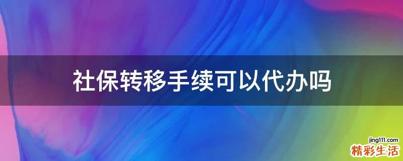 社保转移手续可以代办吗