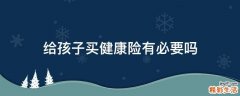 给孩子买健康险有必要吗