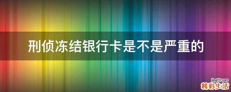 刑侦冻结银行卡是不是严重的