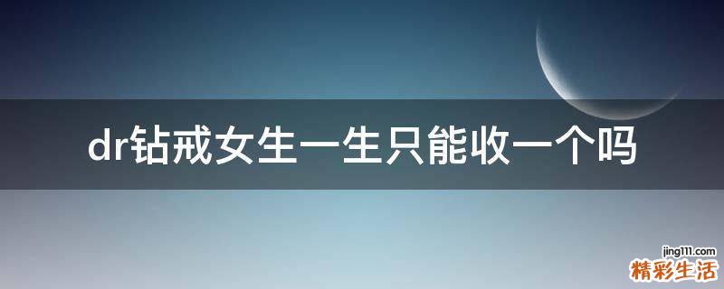 dr钻戒女生一生只能收一个吗
