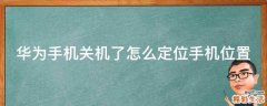 华为手机关机了怎么定位手机位置