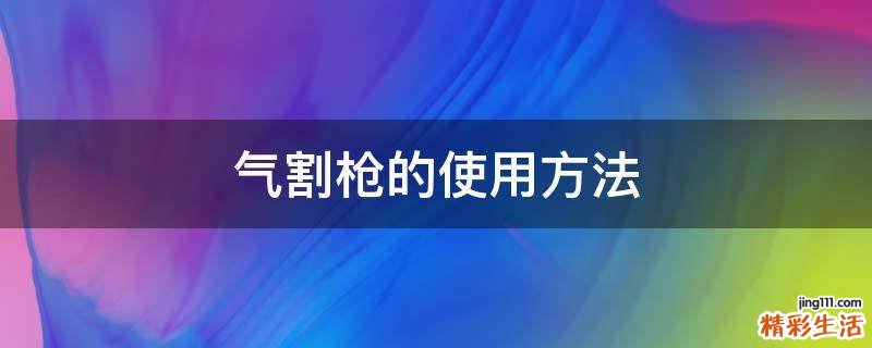 气割枪的使用方法