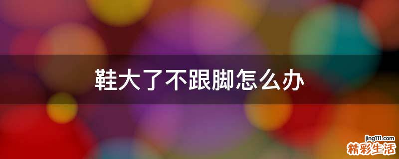 鞋大了不跟脚怎么办