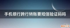 手机银行跨行转账要短信验证码吗