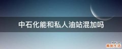 中石化能和私人油站混加吗