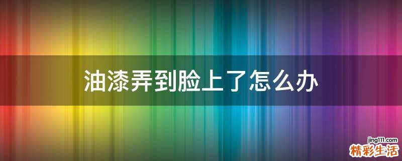 油漆弄到脸上了怎么办