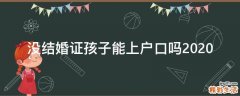 没结婚证孩子能上户口吗2020