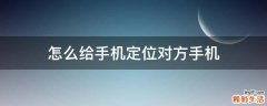 怎么给手机定位对方手机