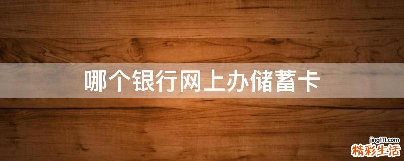 哪个银行网上办储蓄卡