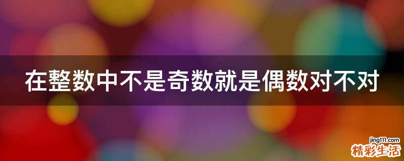 在整数中不是奇数就是偶数对不对