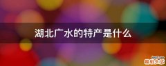 湖北广水的特产是什么