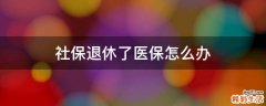 社保退休了医保怎么办