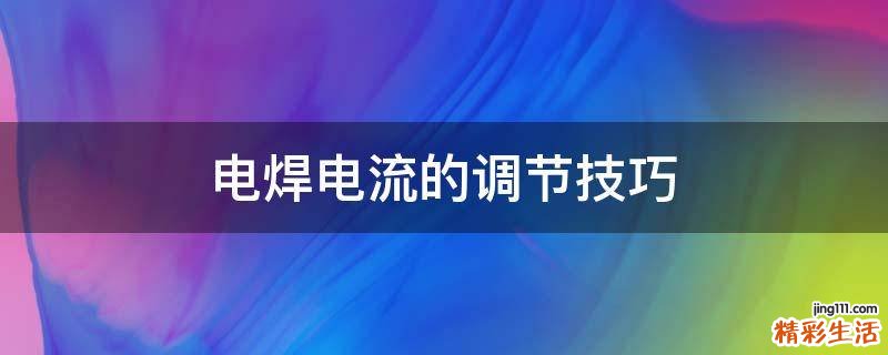 电焊电流的调节技巧