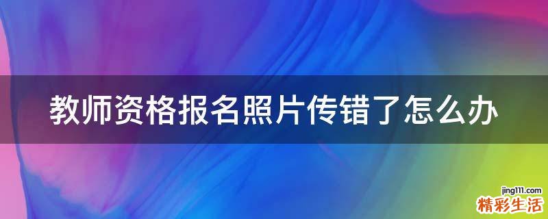 教师资格报名照片传错了怎么办