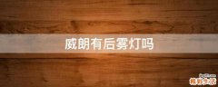 威朗有后雾灯吗