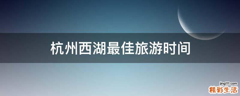 杭州西湖最佳旅游时间
