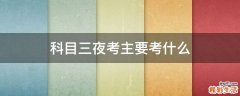 科目三夜考主要考什么