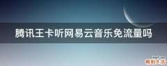 腾讯王卡听网易云音乐免流量吗