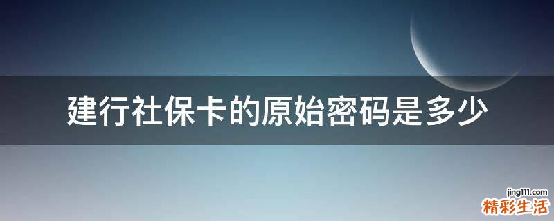 建行社保卡的原始密码是多少