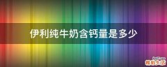 伊利纯牛奶含钙量是多少