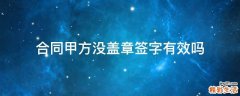 合同甲方没盖章签字有效吗