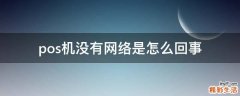 pos机没有网络是怎么回事