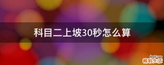 科目二上坡30秒怎么算