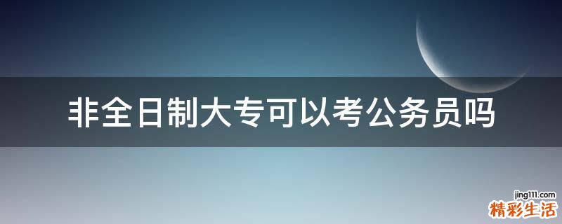 非全日制大专可以考公务员吗