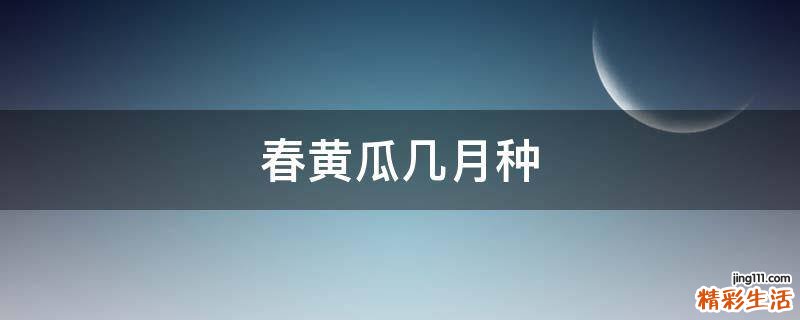 春黄瓜几月种