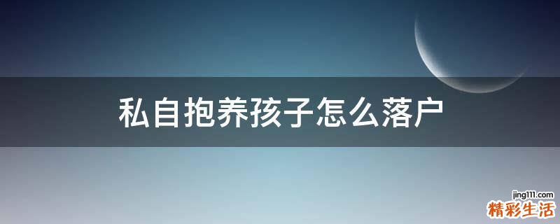 私自抱养孩子怎么落户