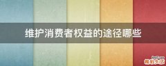 维护消费者权益的途径哪些