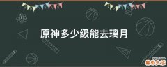 原神多少级能去璃月