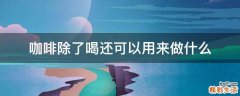 咖啡除了喝还可以用来做什么