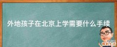 外地孩子在北京上学需要什么手续