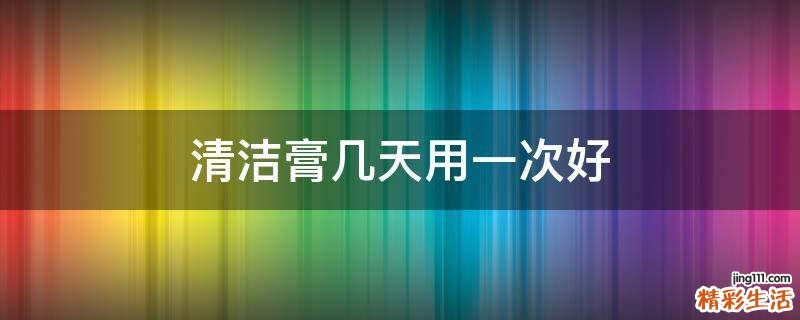 清洁膏几天用一次好