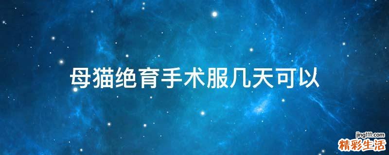 母猫绝育手术服几天可以