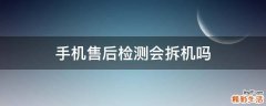 手机售后检测会拆机吗