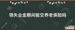 领失业金期间能交养老保险吗