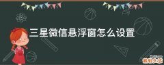 三星微信悬浮窗怎么设置