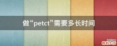 做“petct”需要多长时间