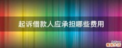 起诉借款人应承担哪些费用