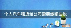 个人汽车租赁给公司需要缴哪些税