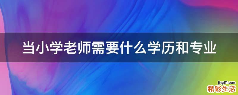 当小学老师需要什么学历和专业