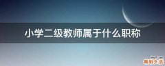 小学二级教师属于什么职称