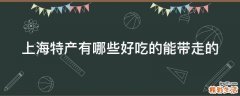 上海特产有哪些好吃的能带走的