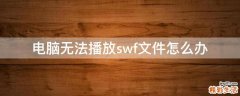 电脑无法播放swf文件怎么办