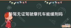 醉驾无证驾驶摩托车能缓刑吗