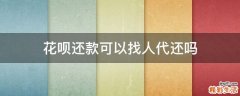 花呗还款可以找人代还吗