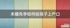 未婚先孕如何给孩子上户口