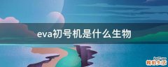 eva初号机是什么生物